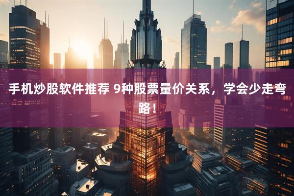 手机炒股软件推荐 9种股票量价关系，学会少走弯路！