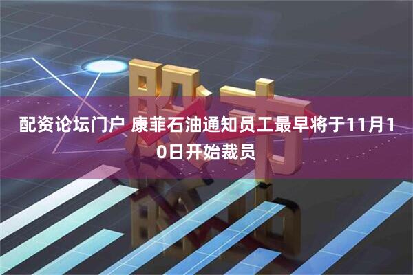 配资论坛门户 康菲石油通知员工最早将于11月10日开始裁员