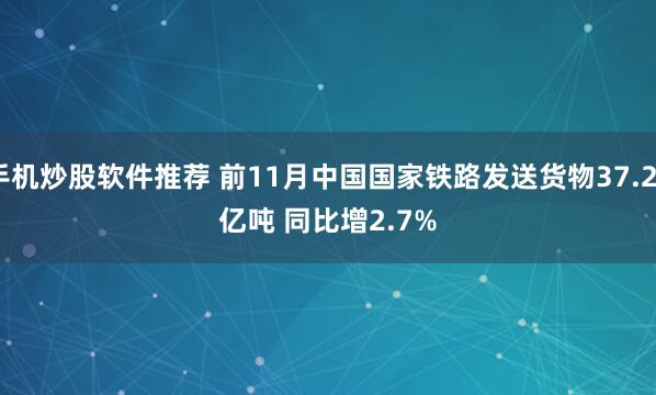 手机炒股软件推荐 前11月中国国家铁路发送货物37.27亿吨 同比增2.7%
