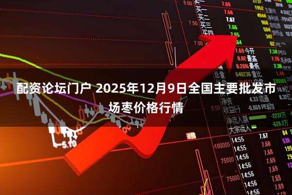 配资论坛门户 2025年12月9日全国主要批发市场枣价格行情
