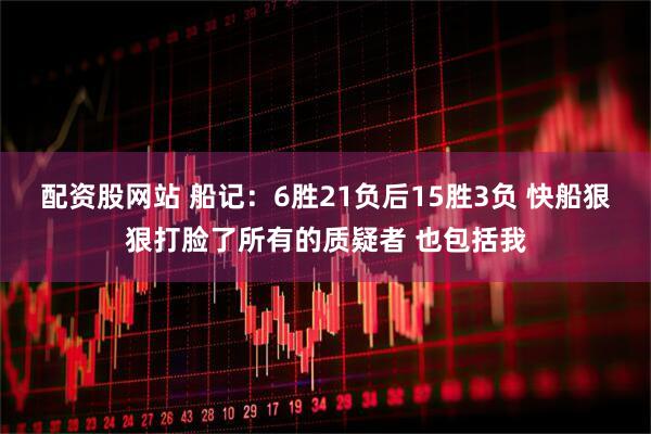 配资股网站 船记：6胜21负后15胜3负 快船狠狠打脸了所有的质疑者 也包括我