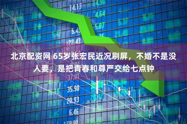 北京配资网 65岁张宏民近况刷屏，不婚不是没人要，是把青春和尊严交给七点钟